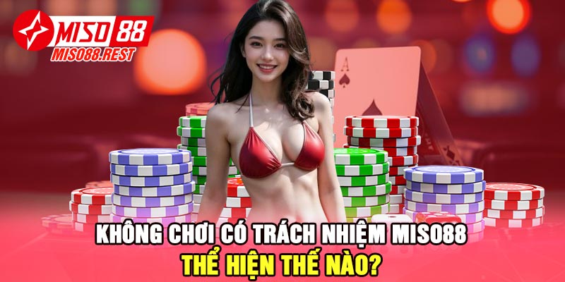 Không chơi có trách nhiệm Miso88 thể hiện thế nào?