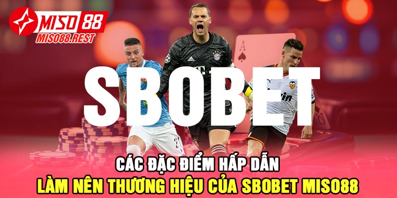 Các đặc điểm hấp dẫn làm nên thương hiệu của SBOBET Miso88