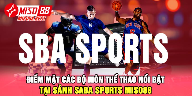 Điểm mặt các bộ môn thể thao nổi bật tại sảnh SABA Sports Miso88