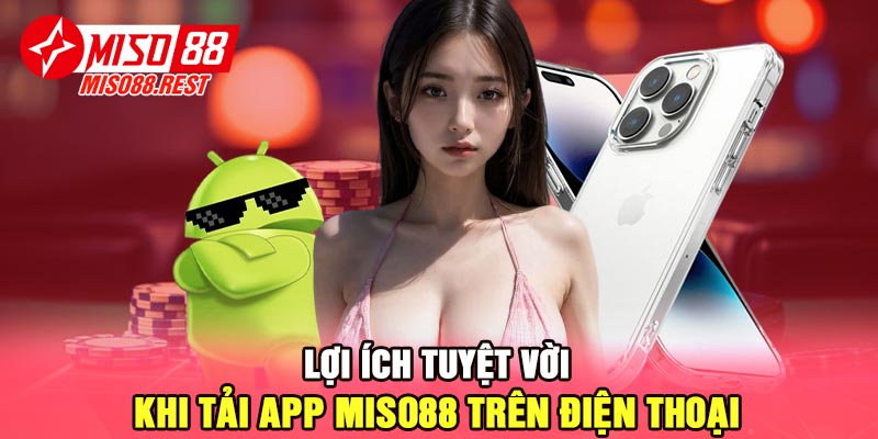 Lợi ích tuyệt vời khi tải app Miso88 trên điện thoại