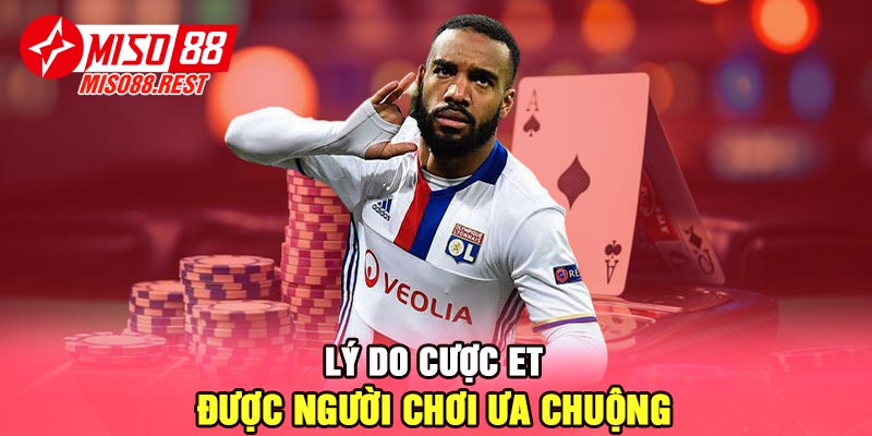 Lý do cược ET được người chơi ưa chuộng