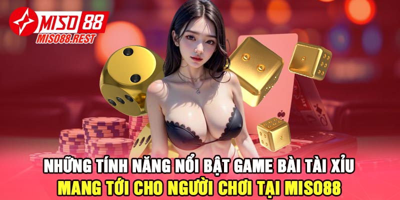 Những tính năng nổi bật game bài tài xỉu mang tới cho người chơi tại Miso88