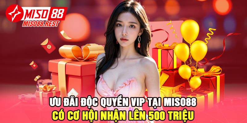 Ưu đãi độc quyền Vip tại Miso88 - Có cơ hội nhận lên 500 triệu