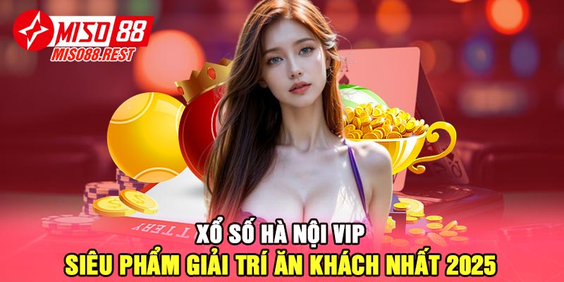 Xổ số Hà Nội Vip - Siêu phẩm giải trí ăn khách nhất 2025