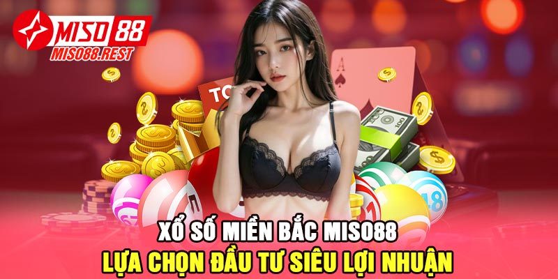 Xổ số miền Bắc Miso88 – Lựa chọn đầu tư siêu lợi nhuận